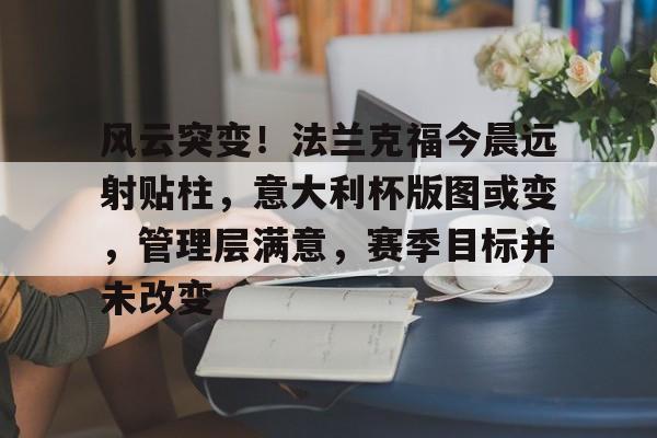 风云突变！法兰克福今晨远射贴柱，意大利杯版图或变，管理层满意，赛季目标并未改变