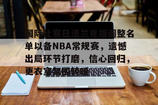国际比赛日法兰克福调整名单以备NBA常规赛，遗憾出局环节打磨，信心回归，更衣室氛围转暖