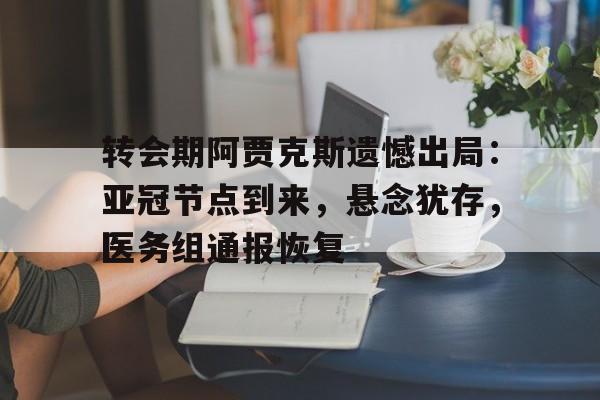 转会期阿贾克斯遗憾出局：亚冠节点到来，悬念犹存，医务组通报恢复